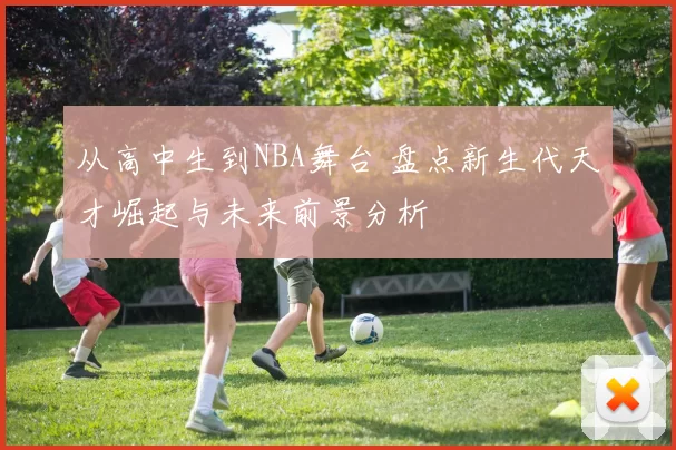 从高中生到NBA舞台 盘点新生代天才崛起与未来前景分析