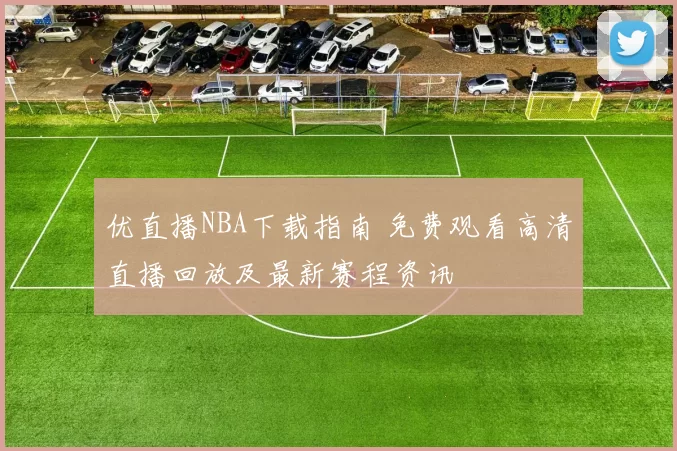 优直播NBA下载指南 免费观看高清直播回放及最新赛程资讯