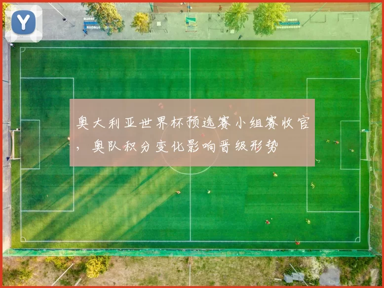 奥大利亚世界杯预选赛小组赛收官，奥队积分变化影响晋级形势