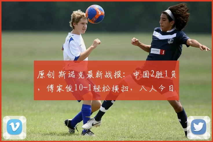 原创 斯诺克最新战报：中国2胜1负，傅家俊10-1轻松横扫，八人今日出战