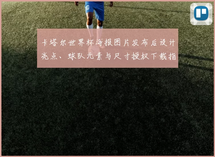卡塔尔世界杯海报图片发布后设计亮点、球队元素与尺寸授权下载指引
