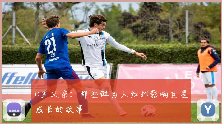 c罗父亲：那些鲜为人知却影响巨星成长的故事