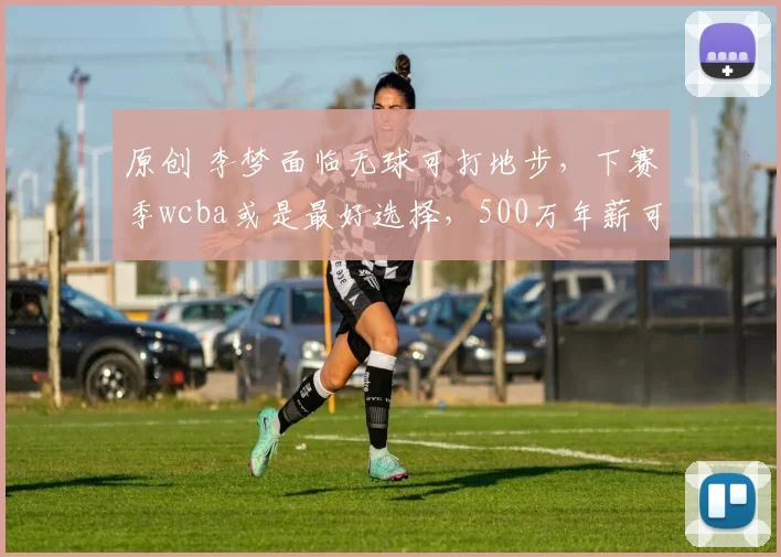 原创 李梦面临无球可打地步,下赛季wcba或是最好选择,500万年薪可能要降