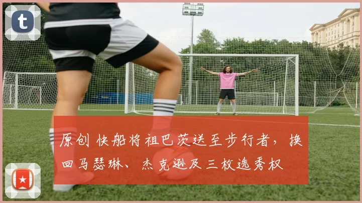 原创 快船将祖巴茨送至步行者，换回马瑟琳、杰克逊及三枚选秀权