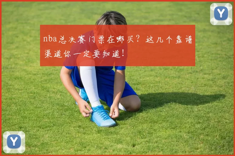 nba总决赛门票在哪买？这几个靠谱渠道你一定要知道！