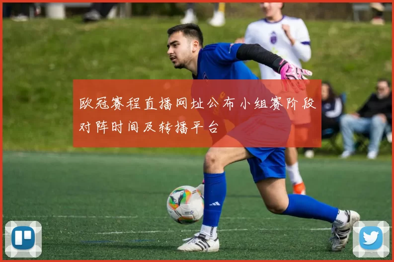 欧冠赛程直播网址公布小组赛阶段对阵时间及转播平台