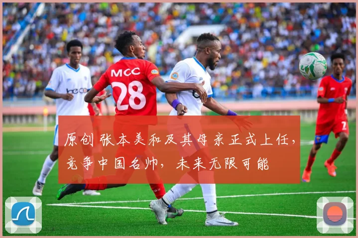 原创 张本美和及其母亲正式上任，竞争中国名帅，未来无限可能