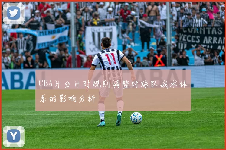 CBA计分计时规则调整对球队战术体系的影响分析