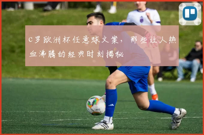 c罗欧洲杯任意球文案，那些让人热血沸腾的经典时刻揭秘