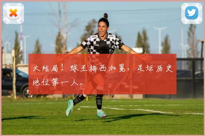 大结局！球王梅西加冕，足坛历史地位第一人。