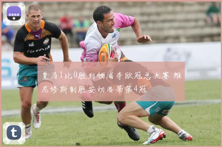 皇马1比0胜利物浦夺欧冠总决赛 维尼修斯制胜安切洛蒂第4冠