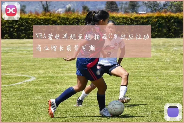 NBA营收再超英超 梅西C罗效应拉动商业增长前景可期