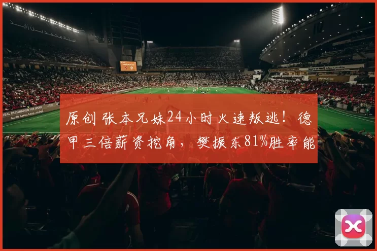 原创 张本兄妹24小时火速叛逃！德甲三倍薪资挖角，樊振东81%胜率能保王座？