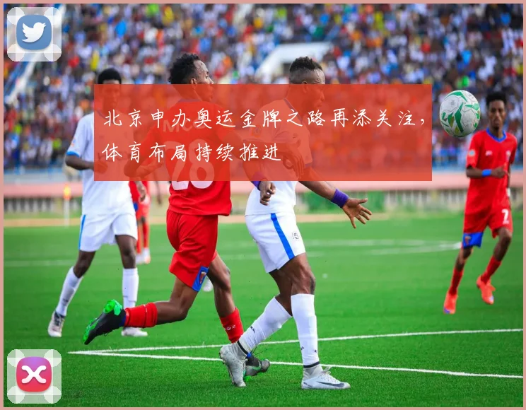 北京申办奥运金牌之路再添关注,体育布局持续推进