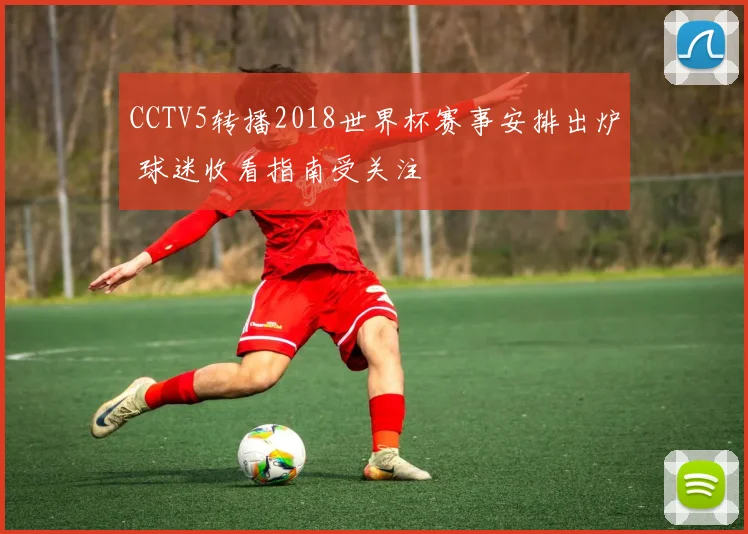 CCTV5转播2018世界杯赛事安排出炉 球迷收看指南受关注