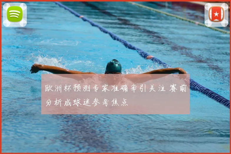 欧洲杯预测专家准确率引关注 赛前分析成球迷参考焦点