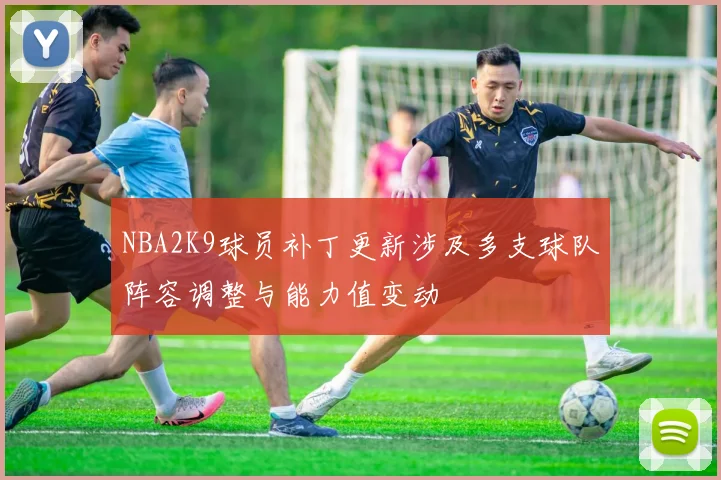 NBA2K9球员补丁更新涉及多支球队阵容调整与能力值变动