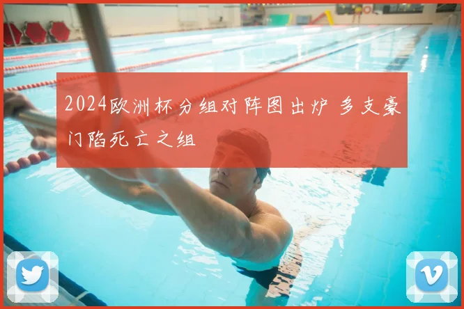 2024欧洲杯分组对阵图出炉 多支豪门陷死亡之组