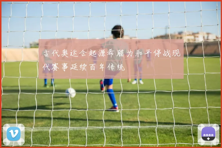 古代奥运会起源希腊为和平停战现代赛事延续百年传统