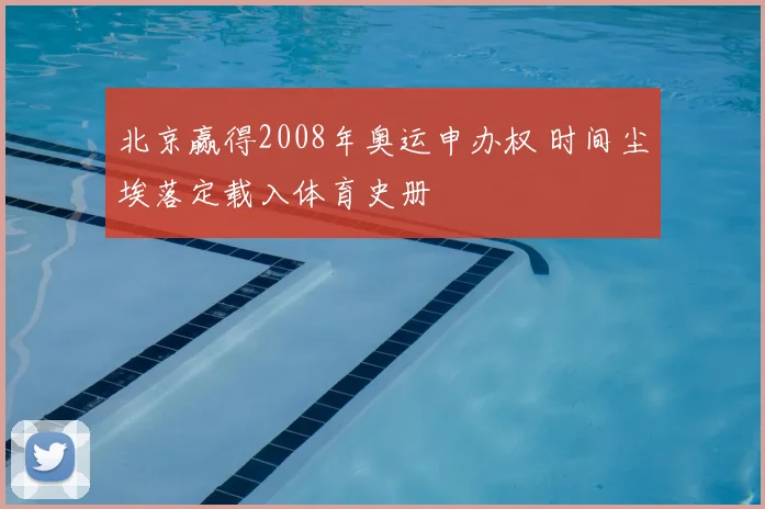 北京赢得2008年奥运申办权 时间尘埃落定载入体育史册